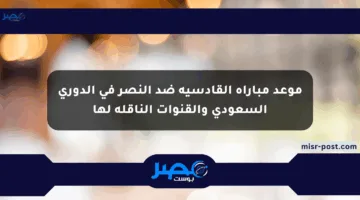 موعد مباراة القادسية ضد النصر في الدوري السعودي والقنوات الناقلة لها